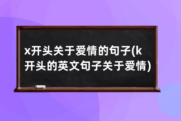 x开头关于爱情的句子(k开头的英文句子关于爱情)