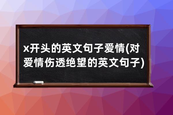 x开头的英文句子爱情(对爱情伤透绝望的英文句子)