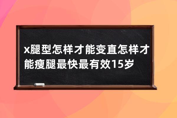 x腿型怎样才能变直  怎样才能瘦腿最快最有效15岁